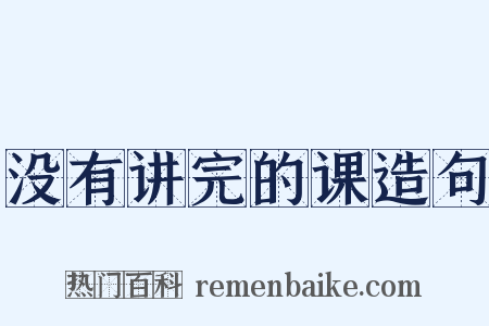 没有讲完的课造句是什么意思的图片